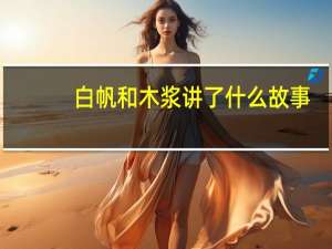 白帆和木浆讲了什么故事（白帆和木桨）