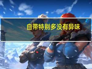 白带特别多没有异味（白带像水一样没有异味正常吗）