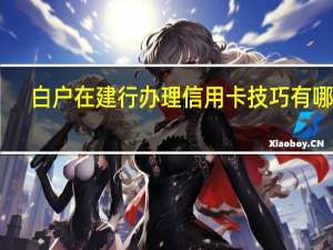 白户在建行办理信用卡技巧有哪些