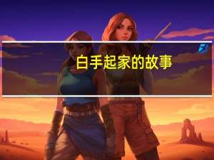 白手起家的故事（白手起家的拼音）