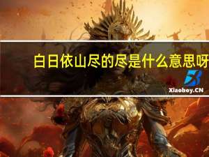 白日依山尽的尽是什么意思呀（白日依山尽的尽是什么意思）