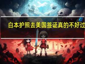 白本护照去美国 签证真的不好过吗