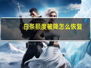 白条额度被降怎么恢复