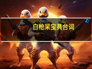 白枪呆宝具台词（白枪呆）