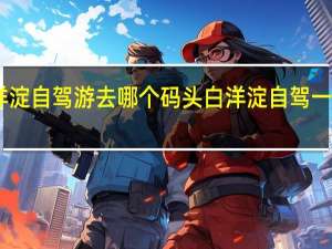 白洋淀自驾游去哪个码头 白洋淀自驾一日游攻略