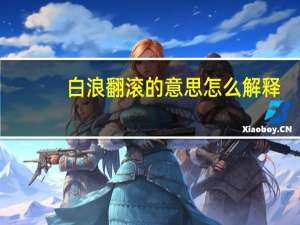 白浪翻滚的意思怎么解释（白浪翻滚的意思）