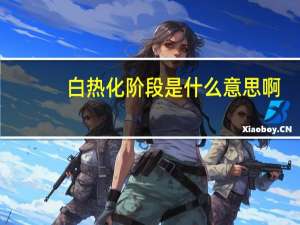 白热化阶段是什么意思啊（白热化）