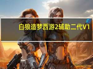 白狼造梦西游2辅助 二代 V1.0 绿色免费版（白狼造梦西游2辅助 二代 V1.0 绿色免费版功能简介）