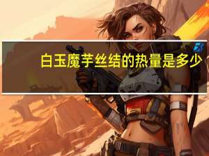 白玉 魔芋丝结的热量是多少