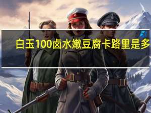 白玉 100%卤水嫩豆腐卡路里是多少