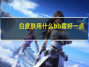 白皮肤用什么bb霜好一点