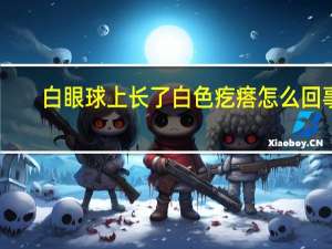 白眼球上长了白色疙瘩怎么回事（白眼球上长了个白色疙瘩是什么原因）
