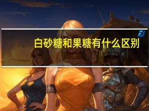 白砂糖和果糖有什么区别