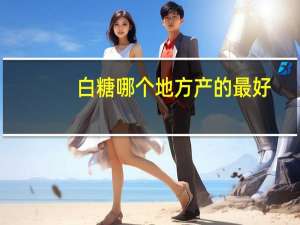 白糖哪个地方产的最好