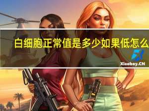 白细胞正常值是多少如果低怎么办（白细胞正常值是多少）