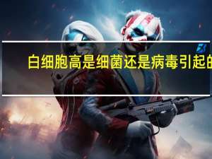 白细胞高是细菌还是病毒引起的（白细胞高是细菌感染吗）