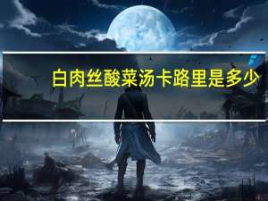 白肉丝酸菜汤卡路里是多少