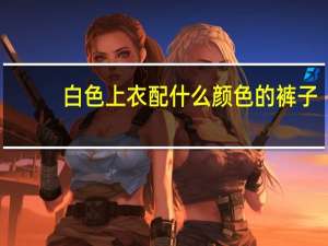 白色上衣配什么颜色的裤子