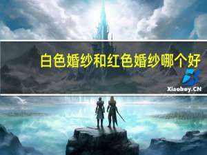 白色婚纱和红色婚纱哪个好