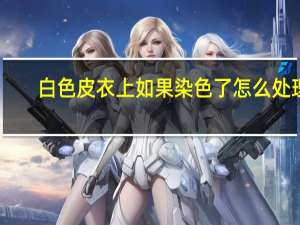 白色皮衣上如果染色了怎么处理