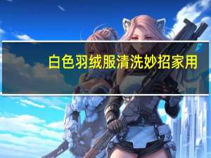 白色羽绒服清洗妙招家用