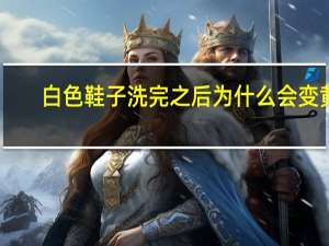 白色鞋子洗完之后为什么会变黄