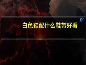 白色鞋配什么鞋带好看
