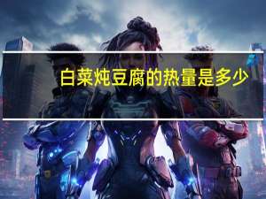 白菜炖豆腐的热量是多少？