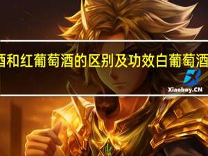 白葡萄酒和红葡萄酒的区别及功效 白葡萄酒的功效与作用