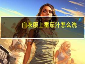 白衣服上番茄汁怎么洗