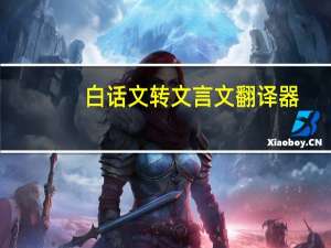 白话文转文言文翻译器（文言文在线翻译白话文）