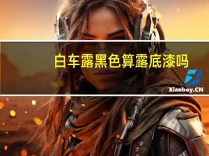 白车露黑色算露底漆吗
