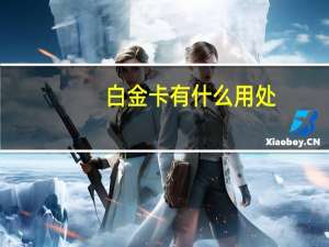 白金卡有什么用处（白金卡有什么用）