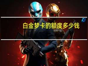白金梦卡的额度多少钱