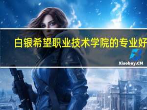 白银希望职业技术学院的专业好吗