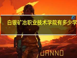 白银矿冶职业技术学院有多少学生