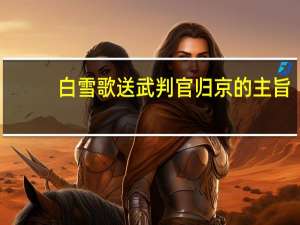 白雪歌送武判官归京的主旨（白雪歌送武判官归京 的主旨）