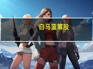 白马蓝筹股（白马蓝筹）