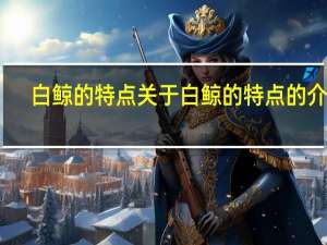 白鲸的特点 关于白鲸的特点的介绍