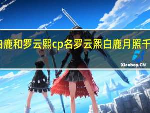 白鹿和罗云熙cp名 罗云熙白鹿月照千峰过审