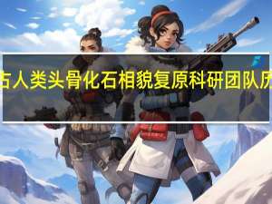百万年前古人类头骨化石相貌复原 科研团队历时8年成果揭晓
