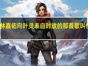 百万新娘之爱无悔林嘉佑向叶灵表白时放的那首歌叫什么 百万新娘之爱无悔41