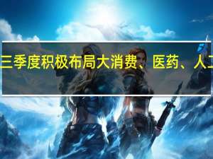 百亿私募三季度积极布局大消费、医药、人工智能三大行业