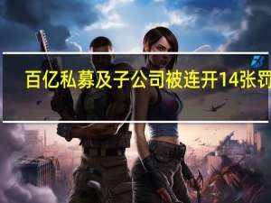 百亿私募及子公司被连开14张罚单
