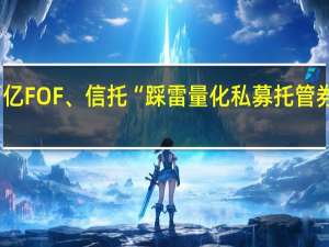 百亿FOF、信托“踩雷量化私募托管券商回应：公司密切关注并跟踪事件进展