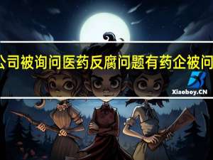 百余家上市公司被询问医药反腐问题 有药企被问董事长现在慌不慌