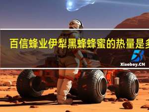 百信 蜂业 伊犁黑蜂蜂蜜的热量是多少