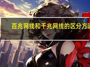 百兆网线和千兆网线的区分方法（百兆网线和千兆网线的区别）