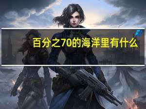 百分之70的海洋里有什么