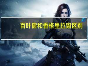 百叶窗和香格里拉窗区别
